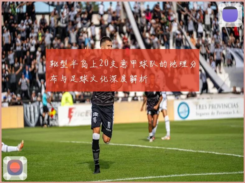 靴型半岛上20支意甲球队的地理分布与足球文化深度解析